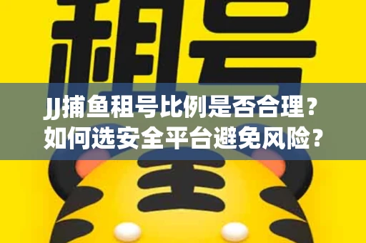 JJ捕鱼租号比例是否合理？如何选安全平台避免风险？