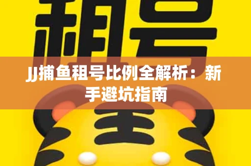 JJ捕鱼租号比例全解析：新手避坑指南