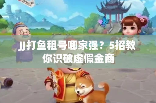 JJ打鱼租号哪家强？5招教你识破虚假金商